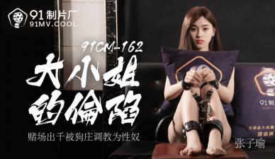 国产AV91CM-162完整收录!豪门千金张子瑜被贴身保镖玩弄彻底沦陷 全程高能破防瞬间完整记录!